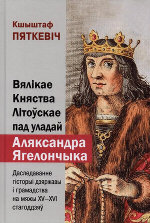 Вялікае Княства Літоўскае пад уладай Аляксандра Ягелончыка. Даследаванне гісторыі дзяржавы і грамадства на мяжы XV-XVI стагоддзяў